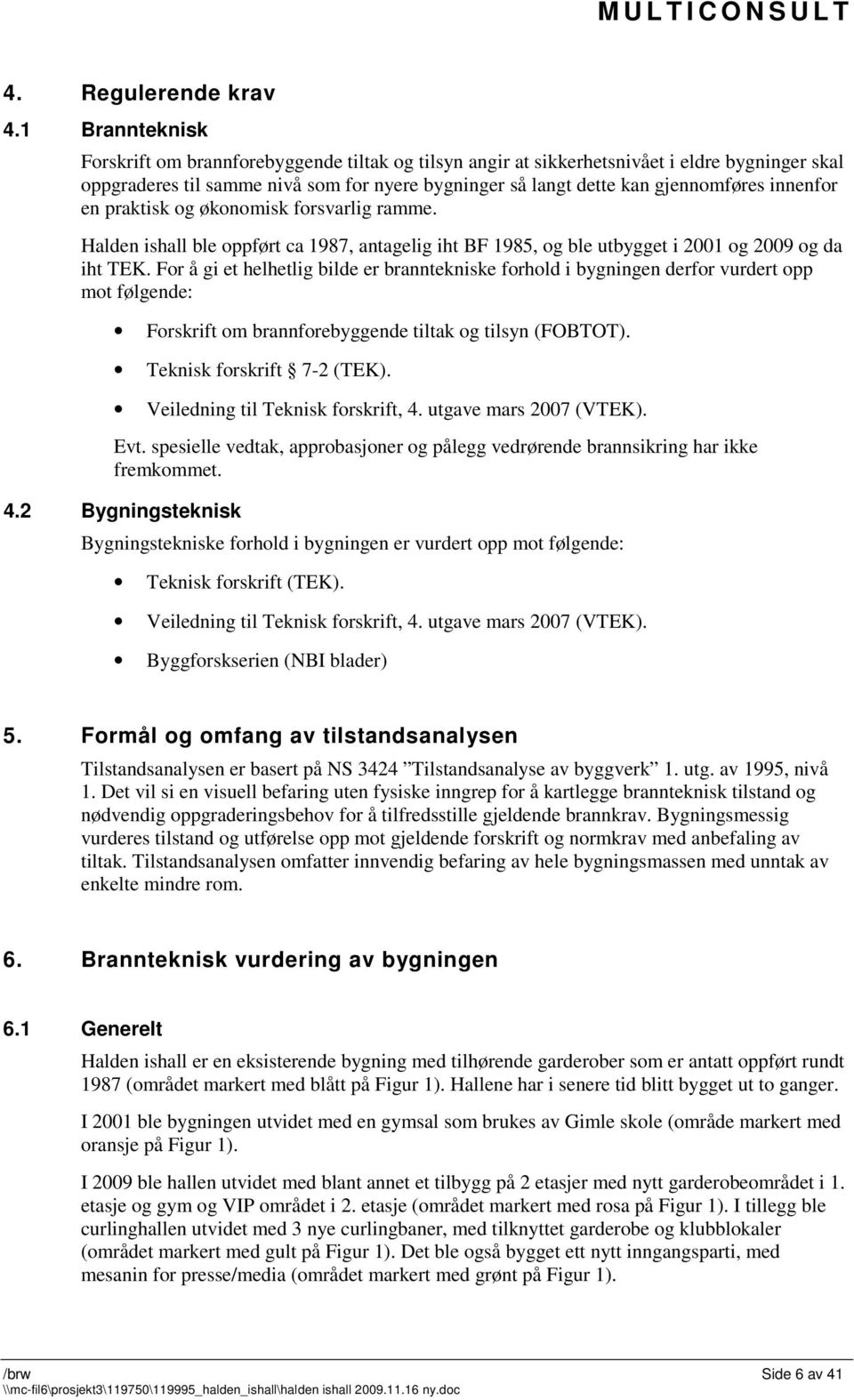 innenfor en praktisk og økonomisk forsvarlig ramme. Halden ishall ble oppført ca 1987, antagelig iht BF 1985, og ble utbygget i 2001 og 2009 og da iht TEK.