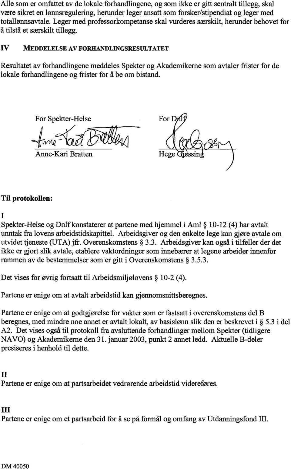 IV MEDDELELSE AV FORHANDLINGSRESULTATET Resultatet av forhandlingene meddeles Spekter og Akademikerne som avtaler frister for de lokale forhandlingene og frister for å be om bistand.