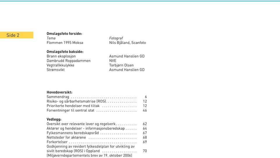 ................. 12 Forventninger til sentral stat..................... 46 Vedlegg: Oversikt over relevante lover og regelverk........... 62 Aktører og hendelser - informasjonsberedskap.