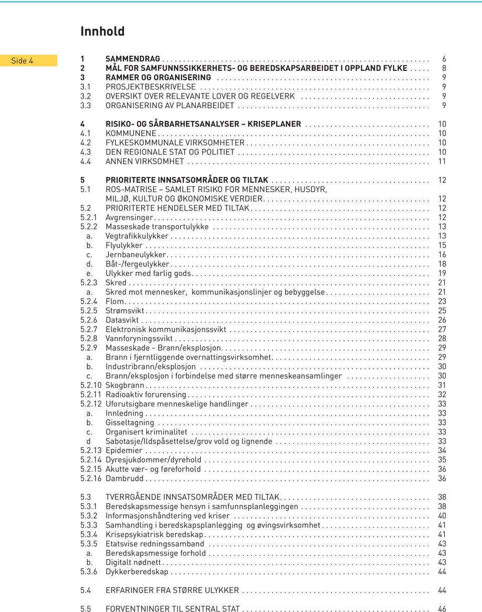 ............................................. 9 4 RISIKO- OG SÅRBARHETSANALYSER KRISEPLANER.............................. 10 4.1 KOMMUNENE................................................................. 10 4.2 FYLKESKOMMUNALE VIRKSOMHETER.