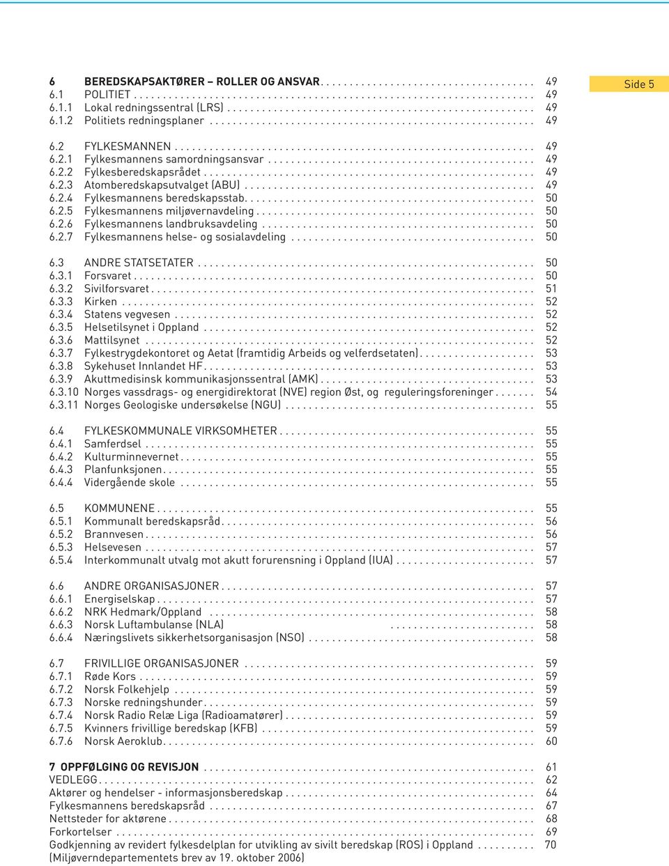 ............................................. 49 6.2.2 Fylkesberedskapsrådet......................................................... 49 6.2.3 Atomberedskapsutvalget (ABU).................................................. 49 6.2.4 Fylkesmannens beredskapsstab.