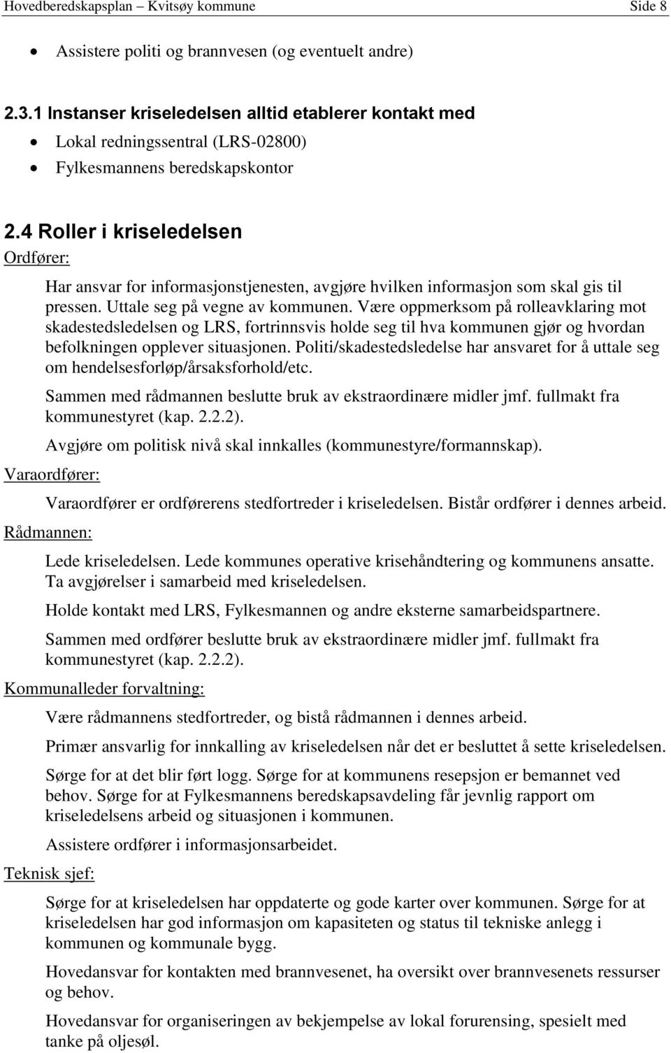 4 Roller i kriseledelsen Ordfører: Har ansvar for informasjonstjenesten, avgjøre hvilken informasjon som skal gis til pressen. Uttale seg på vegne av kommunen.