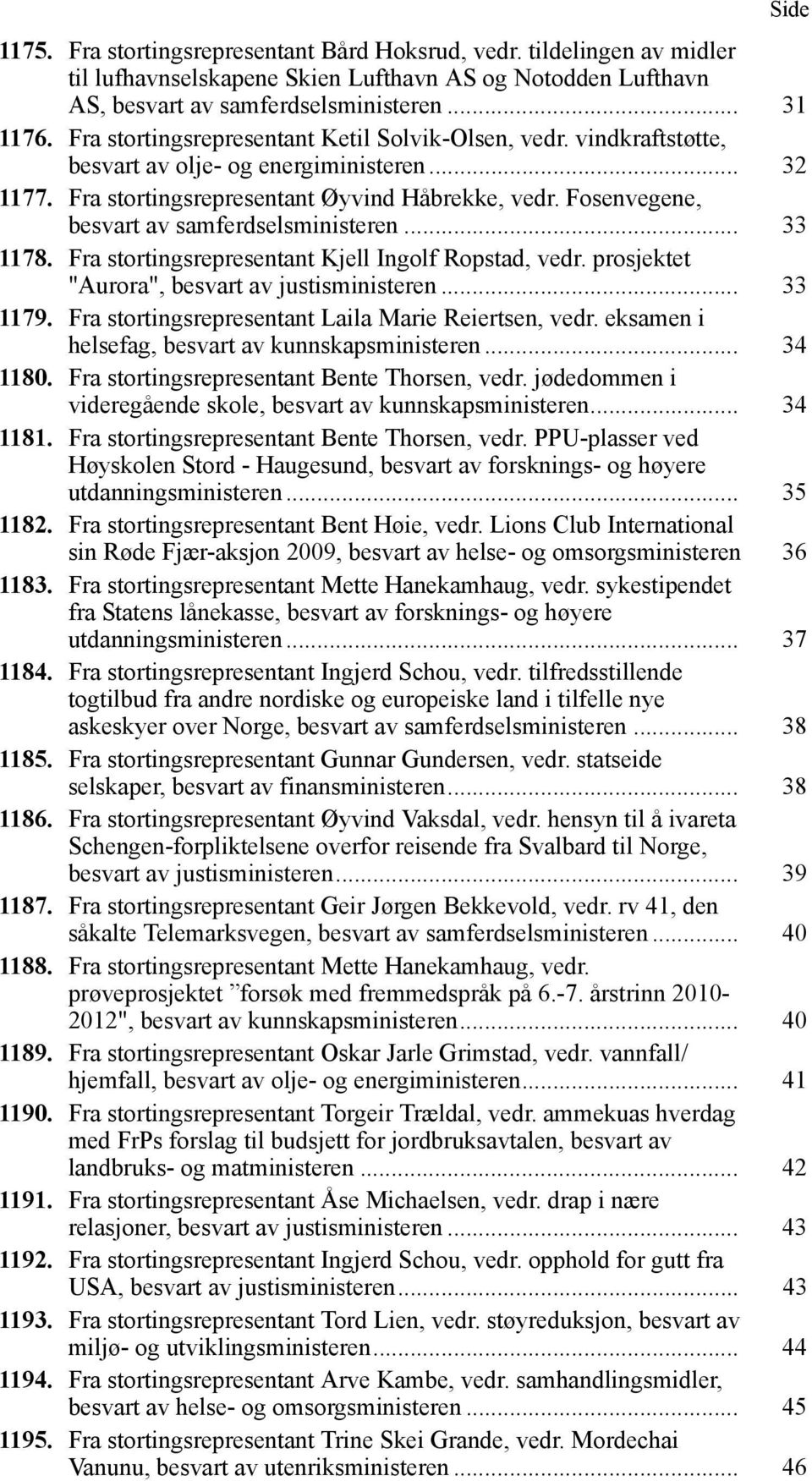 Fosenvegene, besvart av samferdselsministeren... 33 1178. Fra stortingsrepresentant Kjell Ingolf Ropstad, vedr. prosjektet "Aurora", besvart av justisministeren... 33 1179.