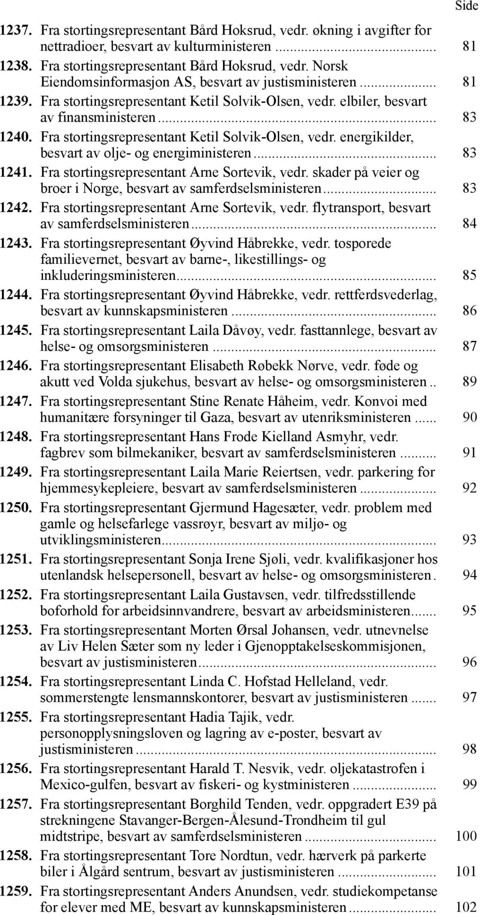 .. 83 1241. Fra stortingsrepresentant Arne Sortevik, vedr. skader på veier og broer i Norge, besvart av samferdselsministeren... 83 1242. Fra stortingsrepresentant Arne Sortevik, vedr. flytransport, besvart av samferdselsministeren.