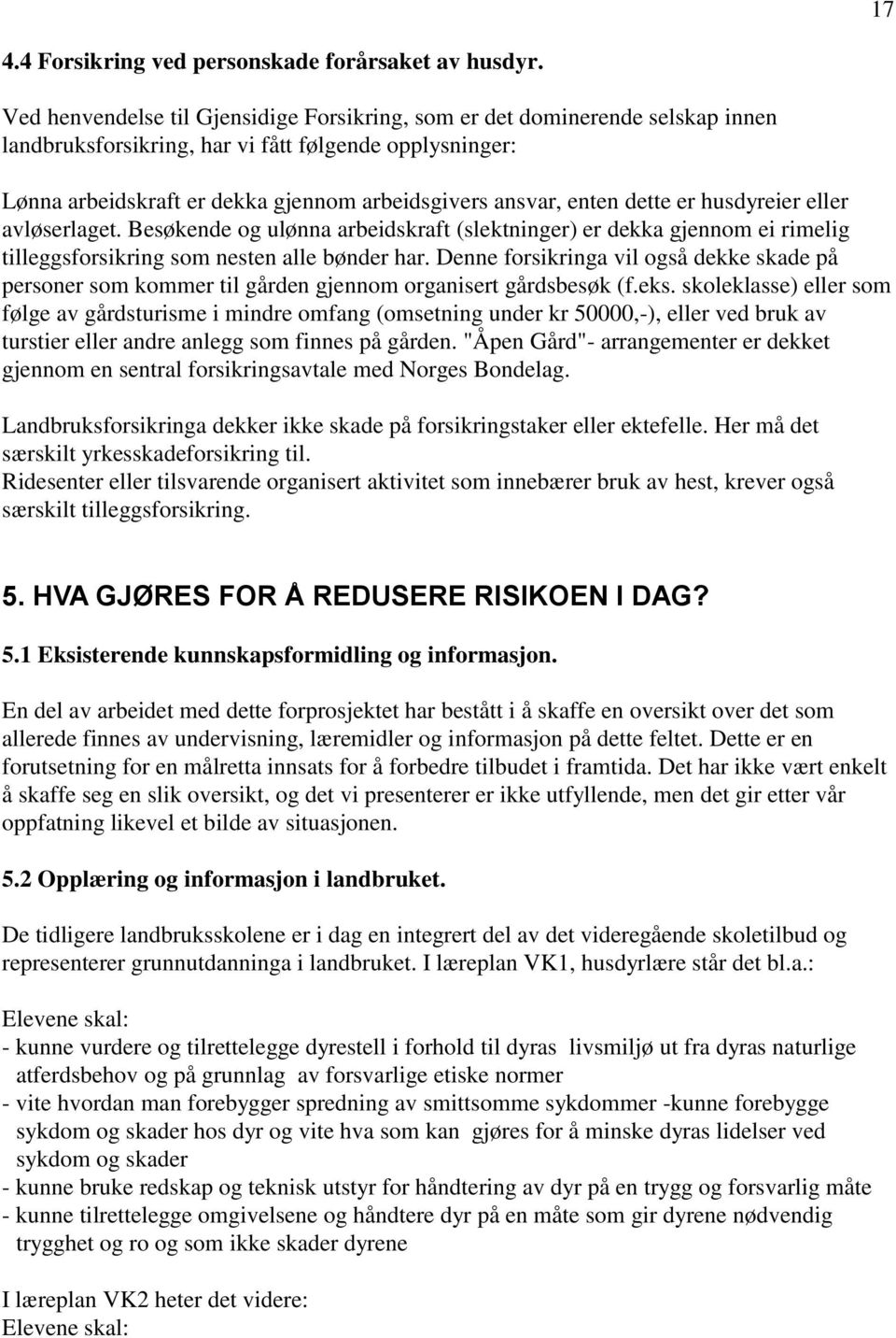 dette er husdyreier eller avløserlaget. Besøkende og ulønna arbeidskraft (slektninger) er dekka gjennom ei rimelig tilleggsforsikring som nesten alle bønder har.