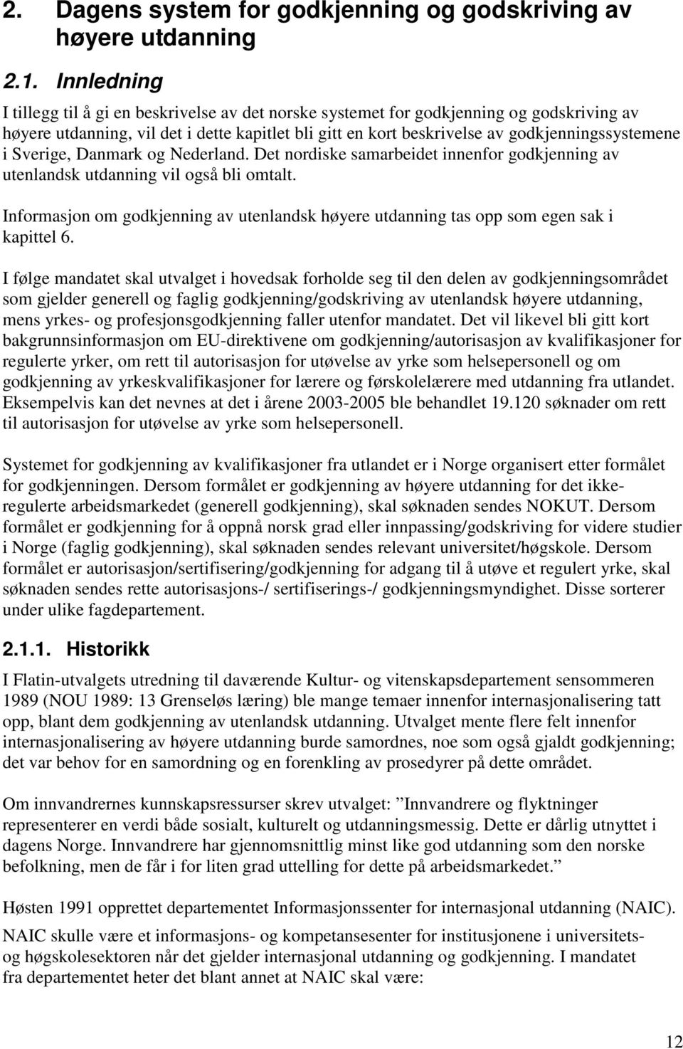 i Sverige, Danmark og Nederland. Det nordiske samarbeidet innenfor godkjenning av utenlandsk utdanning vil også bli omtalt.