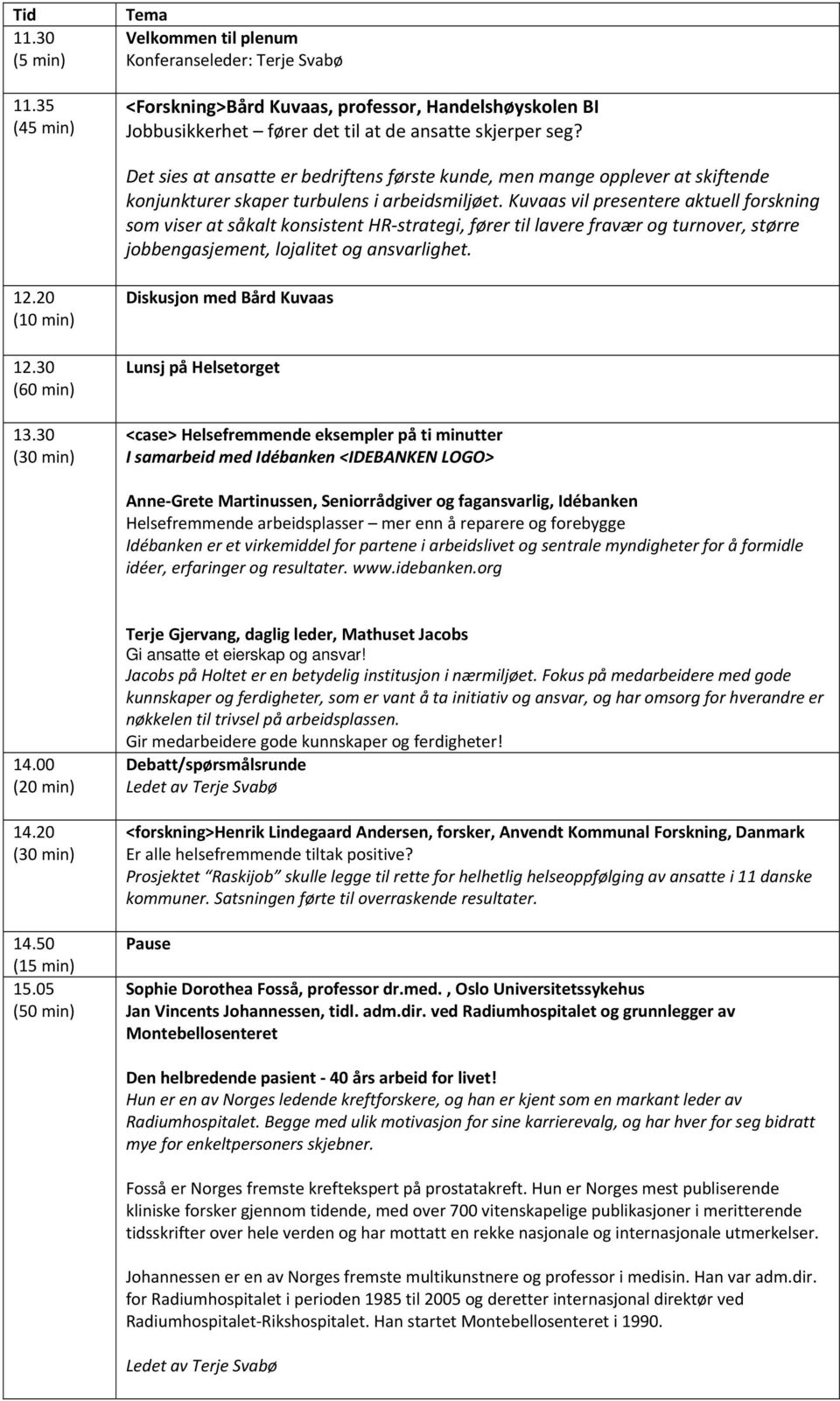 Kuvaas vil presentere aktuell forskning som viser at såkalt konsistent HR strategi, fører til lavere fravær og turnover, større jobbengasjement, lojalitet og ansvarlighet. 12.20 (10 min) 12.