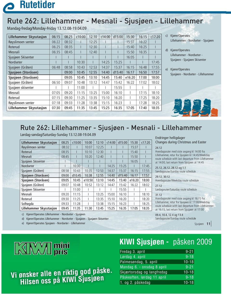 06:35 08:45 I 12:40 I I 15:50 16:35 I Sjusjøen Skisenter I I I I l l 16:05 l l Nordseter I I 10:30 I 14:25 15:25 I I 17:45 Sjusjøen (Gråten) 06:48 08:58 10:43 12:53 14:37 15:37 16:15 16:48 17:55