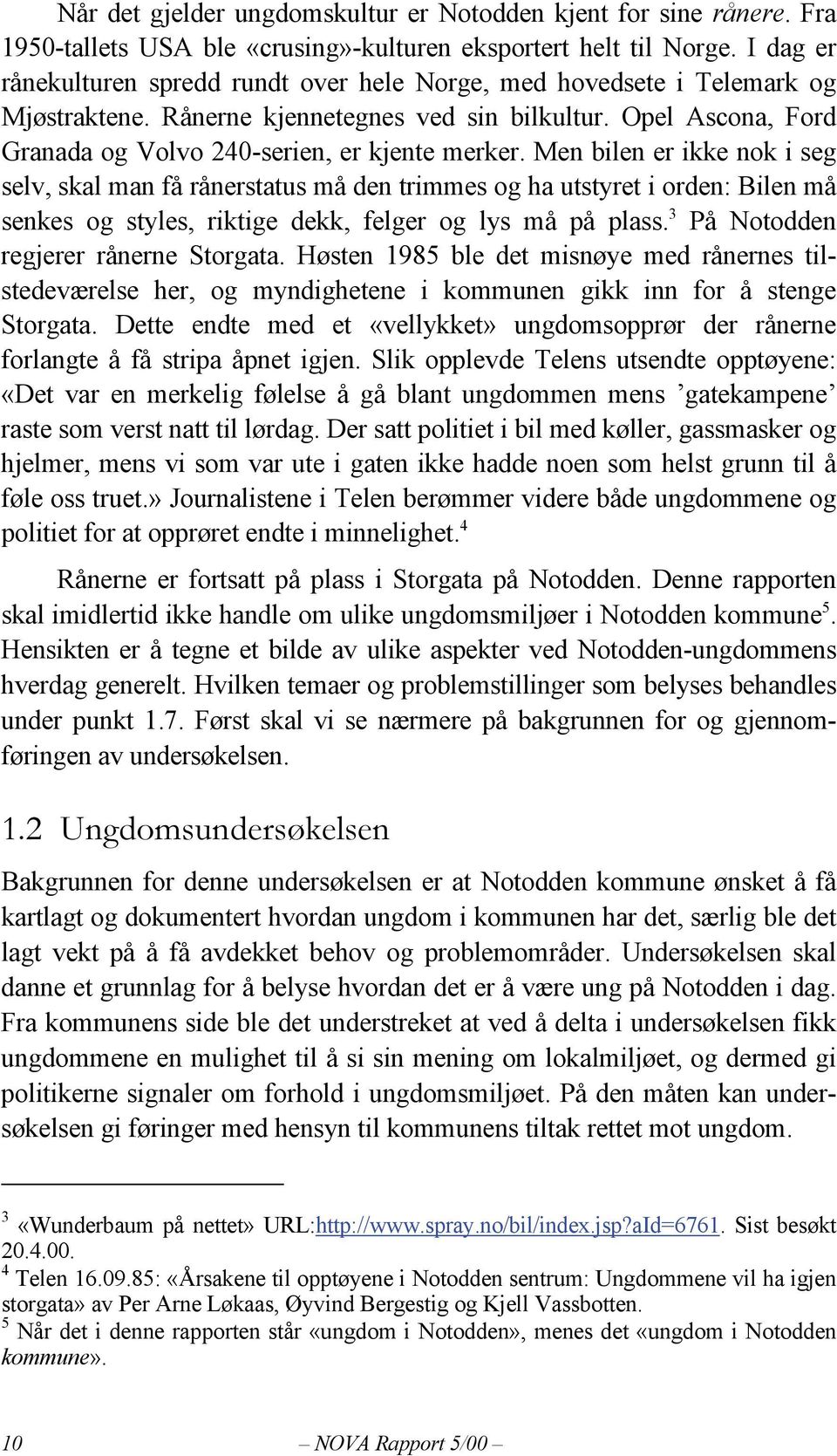 Men bilen er ikke nok i seg selv, skal man få rånerstatus må den trimmes og ha utstyret i orden: Bilen må senkes og styles, riktige dekk, felger og lys må på plass.