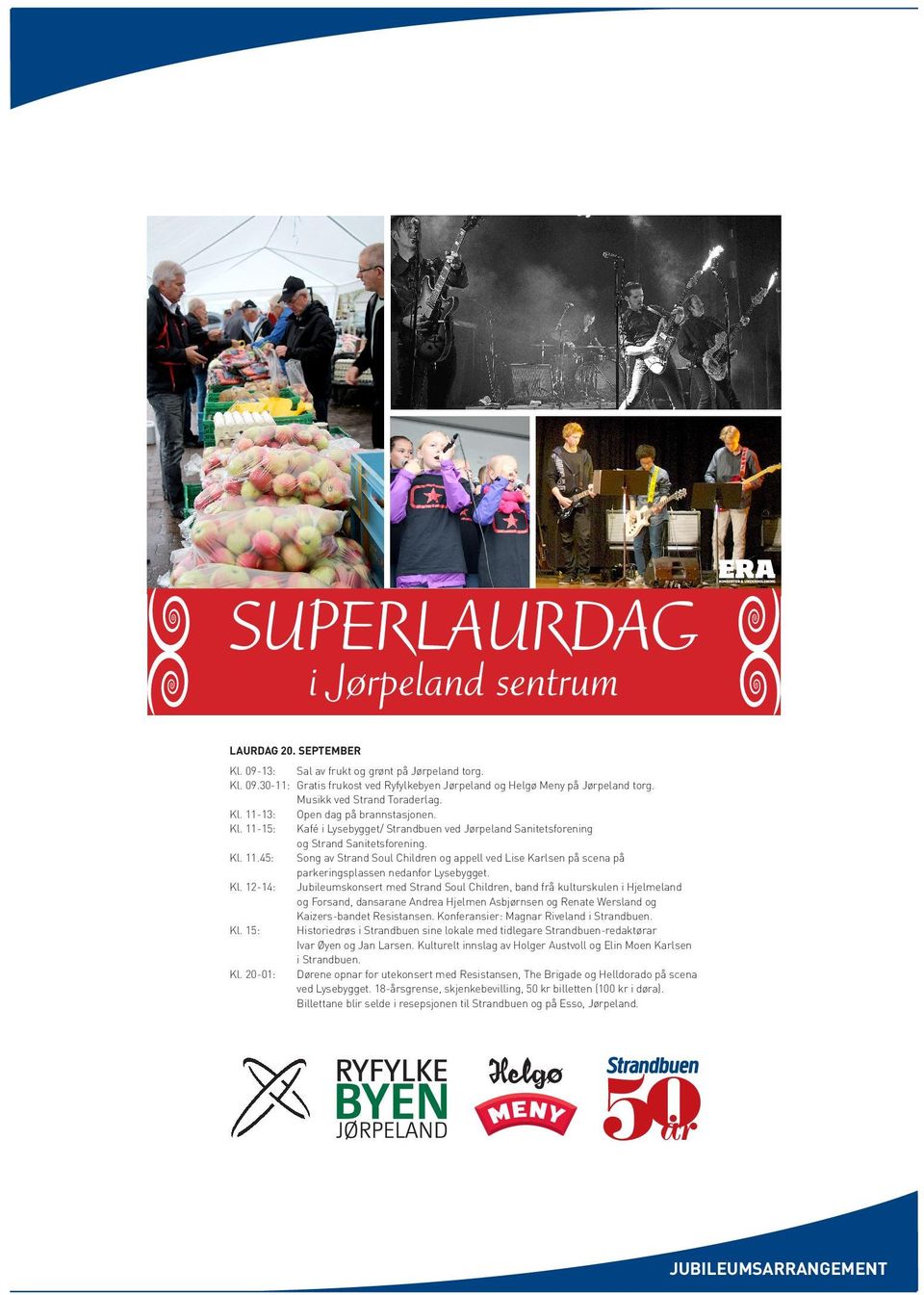 Kl. 12-14: Jubileumskonsert med Strand Soul Children, band frå kulturskulen i Hjelmeland og Forsand, dansarane Andrea Hjelmen Asbjørnsen og Renate Wersland og Kaizers-bandet Resistansen.