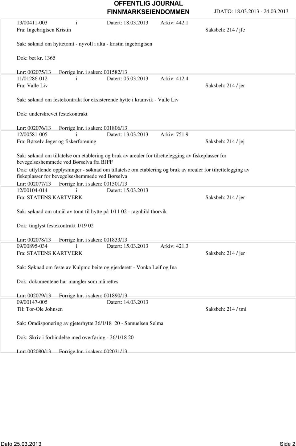 4 Fra: Valle Liv Sak: søknad om festekontrakt for eksisterende hytte i kramvik - Valle Liv Dok: underskrevet festekontrakt Lnr: 002076/13 Forrige lnr. i saken: 001806/13 12/00581-005 i Datert: 13.03.