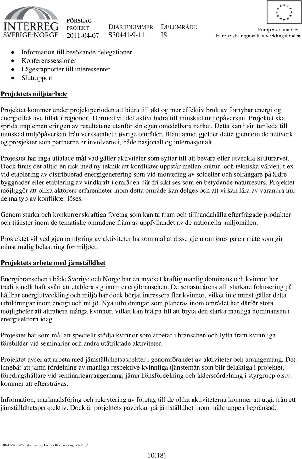 Projektet ska sprida implementeringen av resultatene utanför sin egen omedelbara närhet. Detta kan i sin tur leda till minskad miljöpåverkan från verksamhet i øvrige områder.