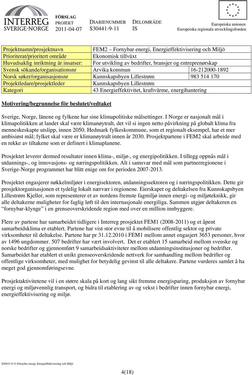 Lillestrøm Kategori 43 Energieffektivitet, kraftvärme, energihantering Motivering/begrunnelse för beslutet/vedtaket Sverige, Norge, länene og fylkene har sine klimapolitiske målsettinger.