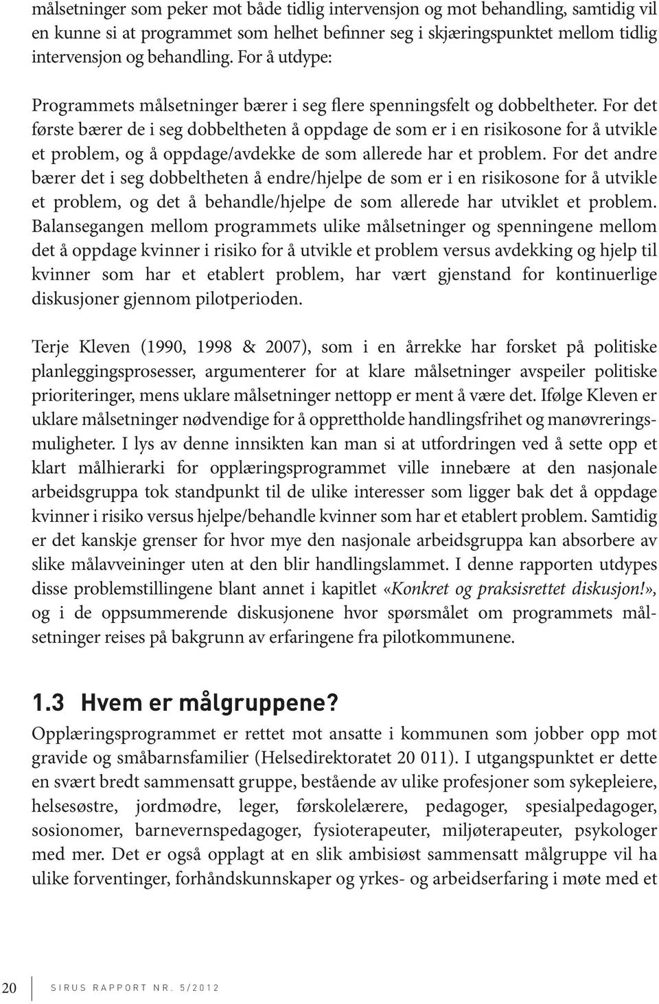 For det første bærer de i seg dobbeltheten å oppdage de som er i en risikosone for å utvikle et problem, og å oppdage/avdekke de som allerede har et problem.