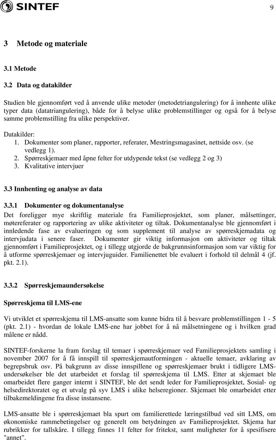 for å belyse samme problemstilling fra ulike perspektiver. Datakilder: 1. Dokumenter som planer, rapporter, referater, Mestringsmagasinet, nettside osv. (se vedlegg 1). 2.