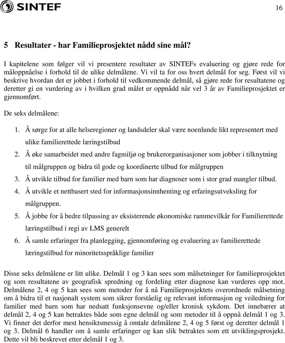 Først vil vi beskrive hvordan det er jobbet i forhold til vedkommende delmål, så gjøre rede for resultatene og deretter gi en vurdering av i hvilken grad målet er oppnådd når vel 3 år av