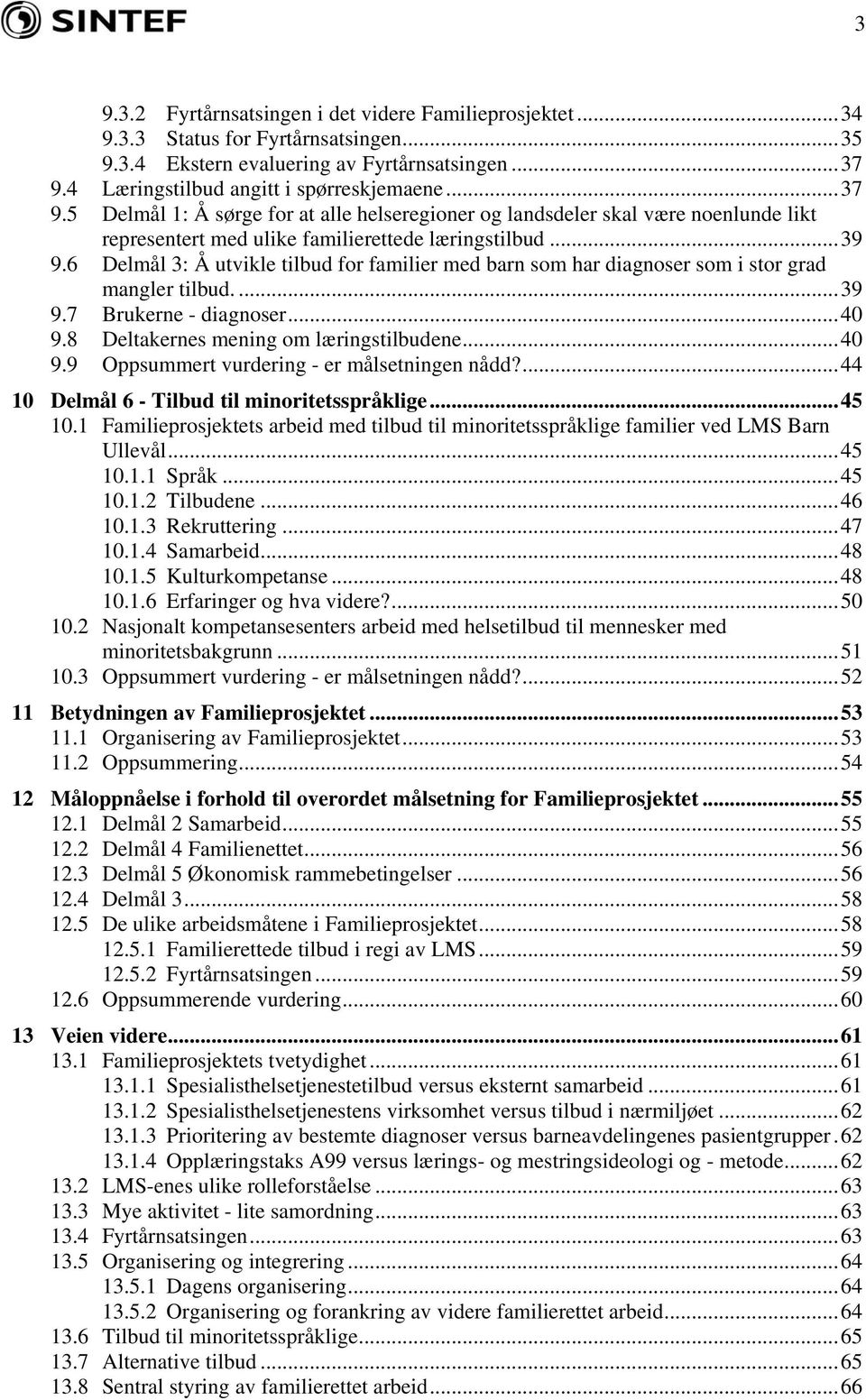 6 Delmål 3: Å utvikle tilbud for familier med barn som har diagnoser som i stor grad mangler tilbud....39 9.7 Brukerne - diagnoser...40 9.8 Deltakernes mening om læringstilbudene...40 9.9 Oppsummert vurdering - er målsetningen nådd?