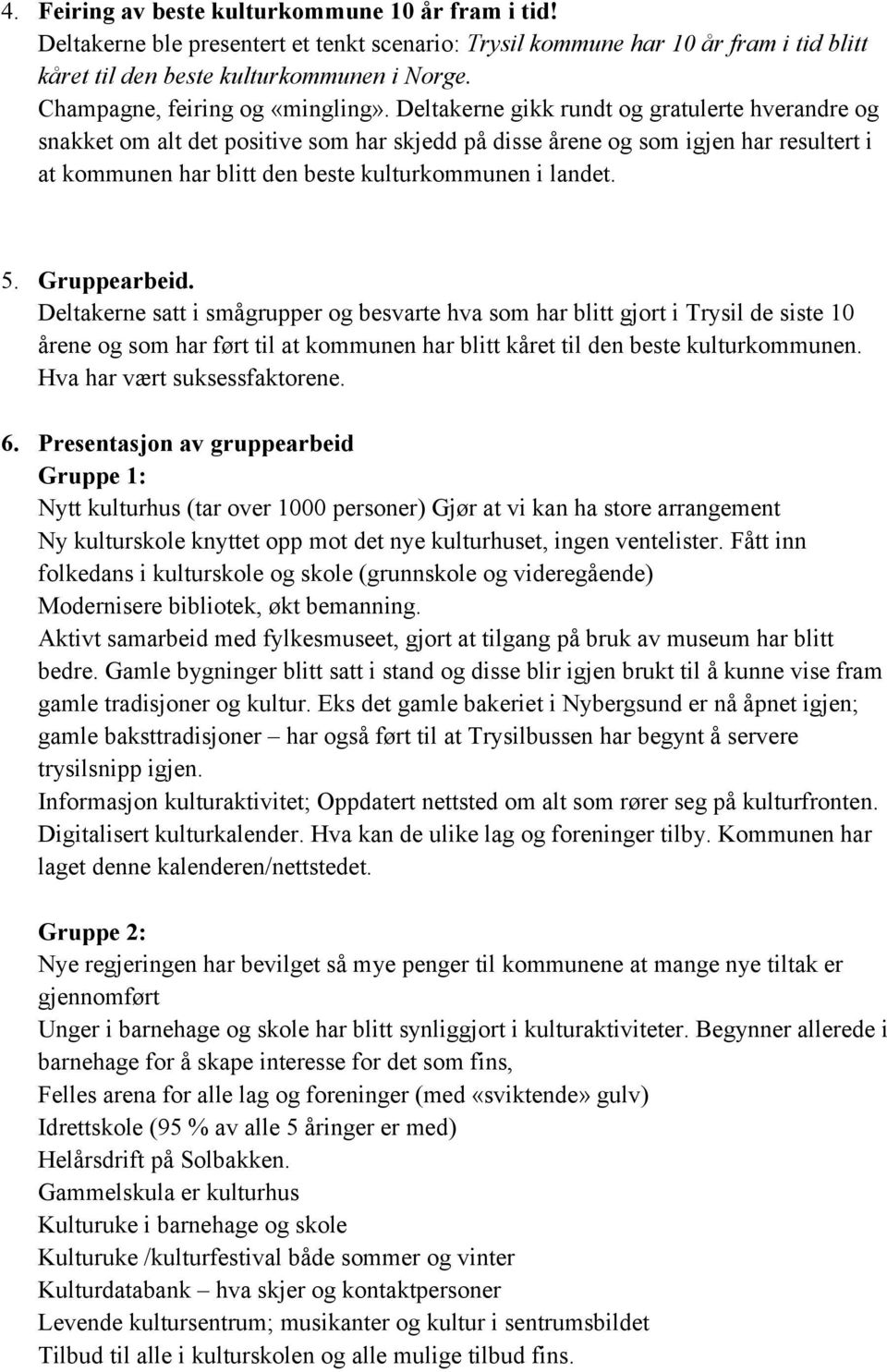 Deltakerne gikk rundt og gratulerte hverandre og snakket om alt det positive som har skjedd på disse årene og som igjen har resultert i at kommunen har blitt den beste kulturkommunen i landet. 5.