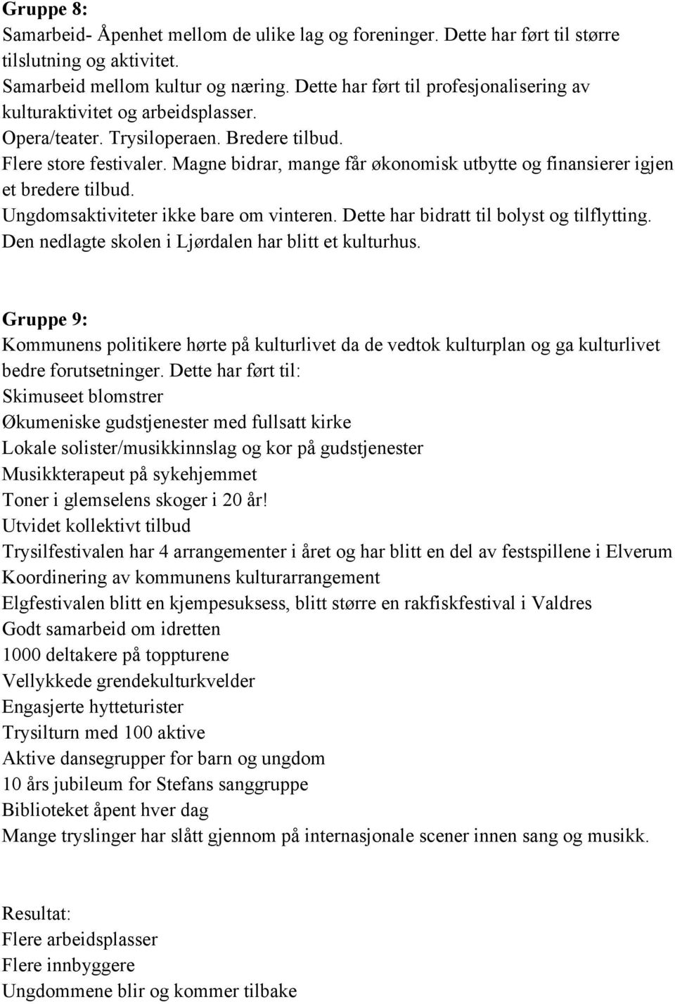 Magne bidrar, mange får økonomisk utbytte og finansierer igjen et bredere tilbud. Ungdomsaktiviteter ikke bare om vinteren. Dette har bidratt til bolyst og tilflytting.