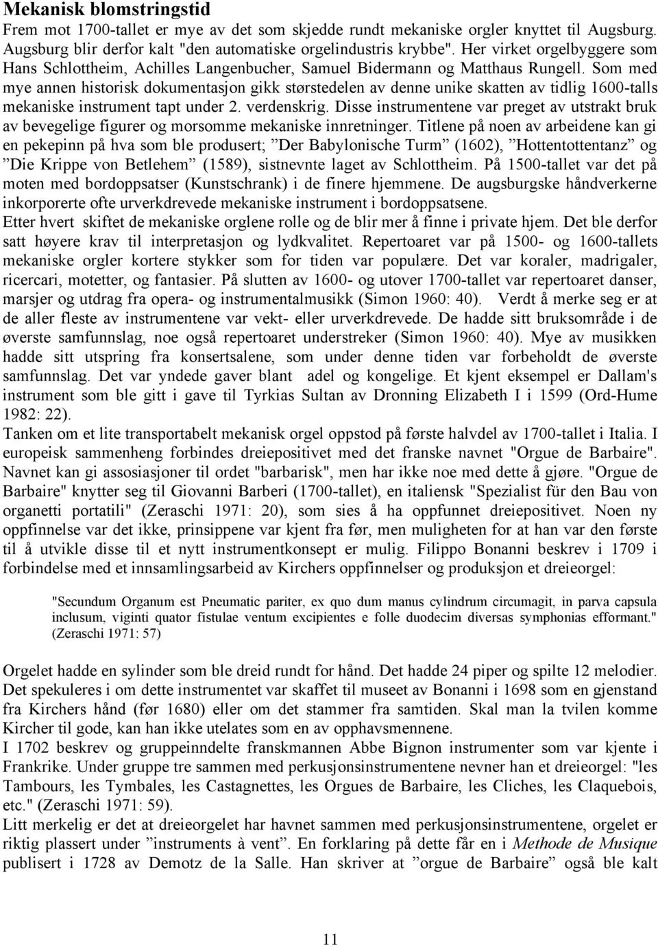 Som med mye annen historisk dokumentasjon gikk størstedelen av denne unike skatten av tidlig 1600-talls mekaniske instrument tapt under 2. verdenskrig.