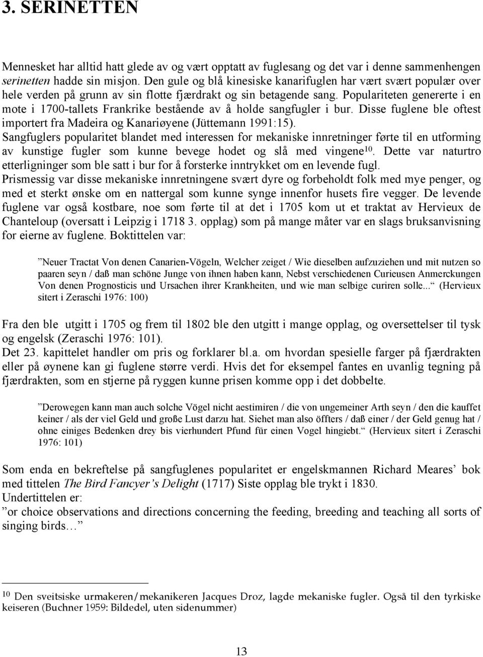 Populariteten genererte i en mote i 1700-tallets Frankrike bestående av å holde sangfugler i bur. Disse fuglene ble oftest importert fra Madeira og Kanariøyene (Jüttemann 1991:15).