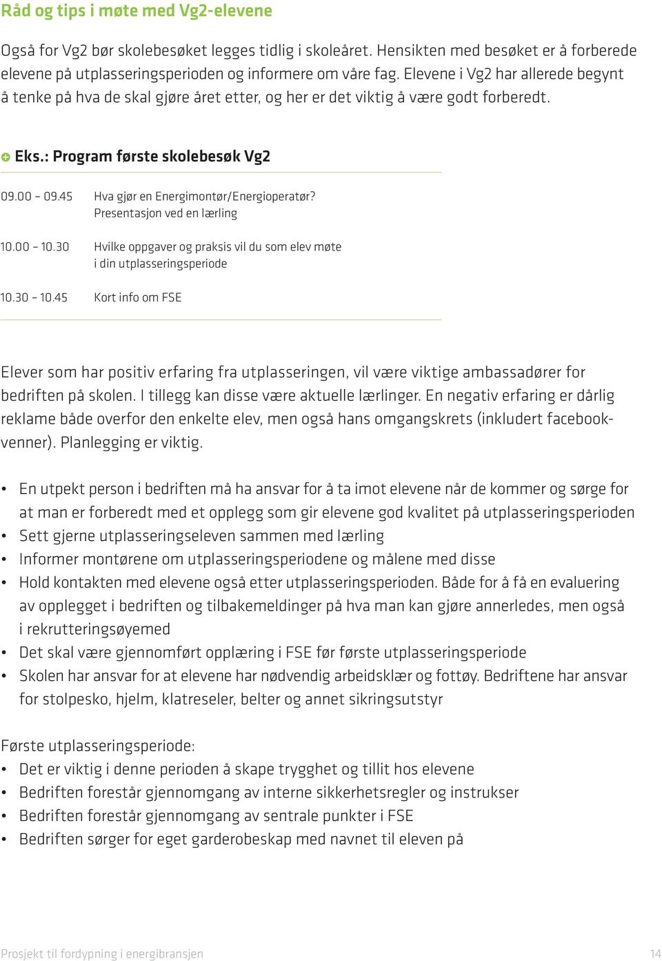 45 Hva gjør en Energimontør/Energioperatør? Presentasjon ved en lærling 10.00 10.30 Hvilke oppgaver og praksis vil du som elev møte i din utplasseringsperiode 10.30 10.