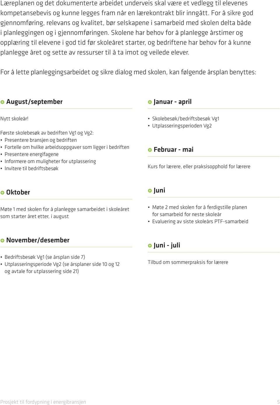 Skolene har behov for å planlegge årstimer og opplæring til elevene i god tid før skoleåret starter, og bedriftene har behov for å kunne planlegge året og sette av ressurser til å ta imot og veilede