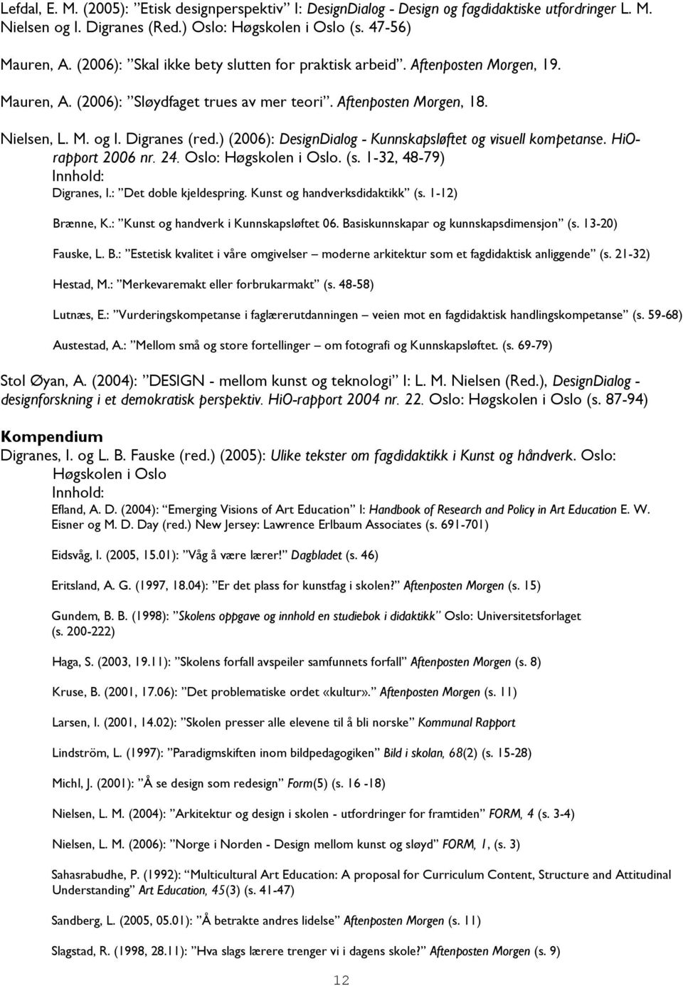 ) (2006): DesignDialog - Kunnskapsløftet og visuell kompetanse. HiOrapport 2006 nr. 24. Oslo: Høgskolen i Oslo. (s. 1-32, 48-79) Innhold: Digranes, I.: Det doble kjeldespring.