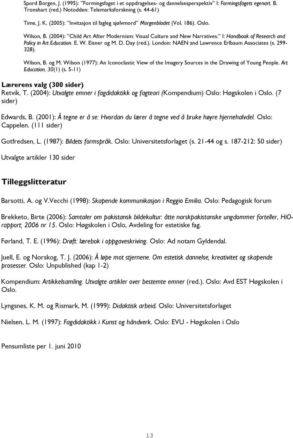 I: Handbook of Research and Policy in Art Education. E. W. Eisner og M. D. Day (red.). London: NAEN and Lawrence Erlbaum Associates (s. 299-328). Wilson, B. og M. Wilson (1977): An Iconoclastic View of the Imagery Sources in the Drawing of Young People.