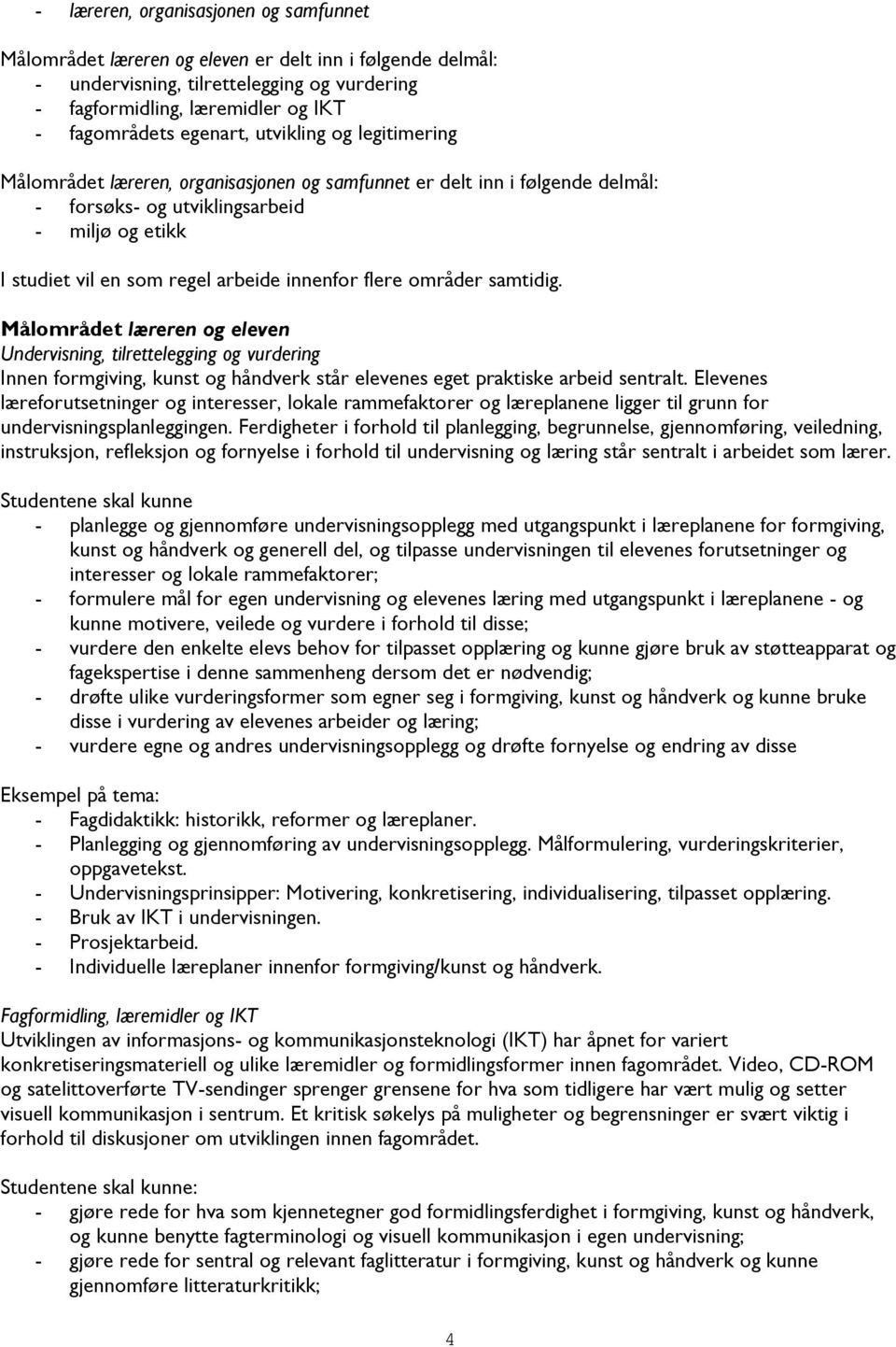 innenfor flere områder samtidig. Målområdet læreren og eleven Undervisning, tilrettelegging og vurdering Innen formgiving, kunst og håndverk står elevenes eget praktiske arbeid sentralt.