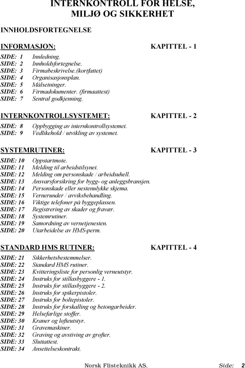 Vedlikehold / utvikling av systemet. SYSTEMRUTINER: KAPITTEL - 3 SIDE: 10 SIDE: 11 SIDE: 12 SIDE: 13 SIDE: 14 SIDE: 15 SIDE: 16 SIDE: 17 SIDE: 18 SIDE: 19 SIDE: 20 Oppstartmøte.