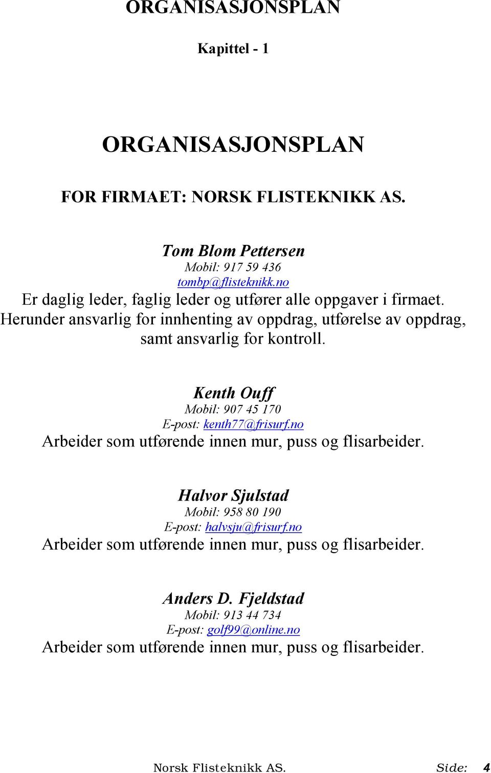 Kenth Ouff Mobil: 907 45 170 E-post: kenth77@frisurf.no Arbeider som utførende innen mur, puss og flisarbeider. Halvor Sjulstad Mobil: 958 80 190 E-post: halvsju@frisurf.