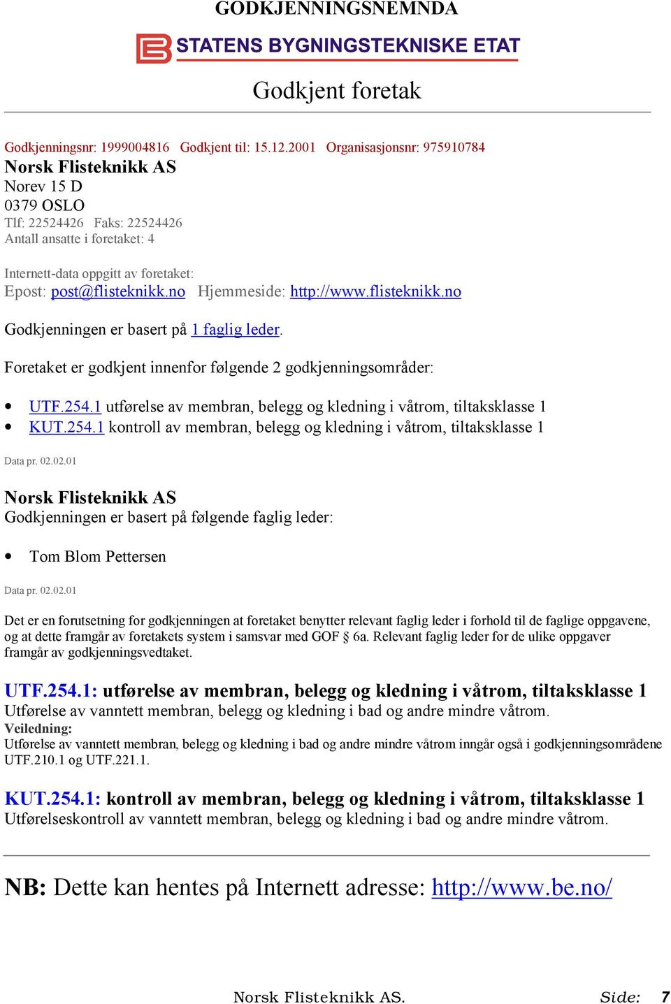 no Hjemmeside: http://www.flisteknikk.no Godkjenningen er basert på 1 faglig leder. Foretaket er godkjent innenfor følgende 2 godkjenningsområder: UTF.254.