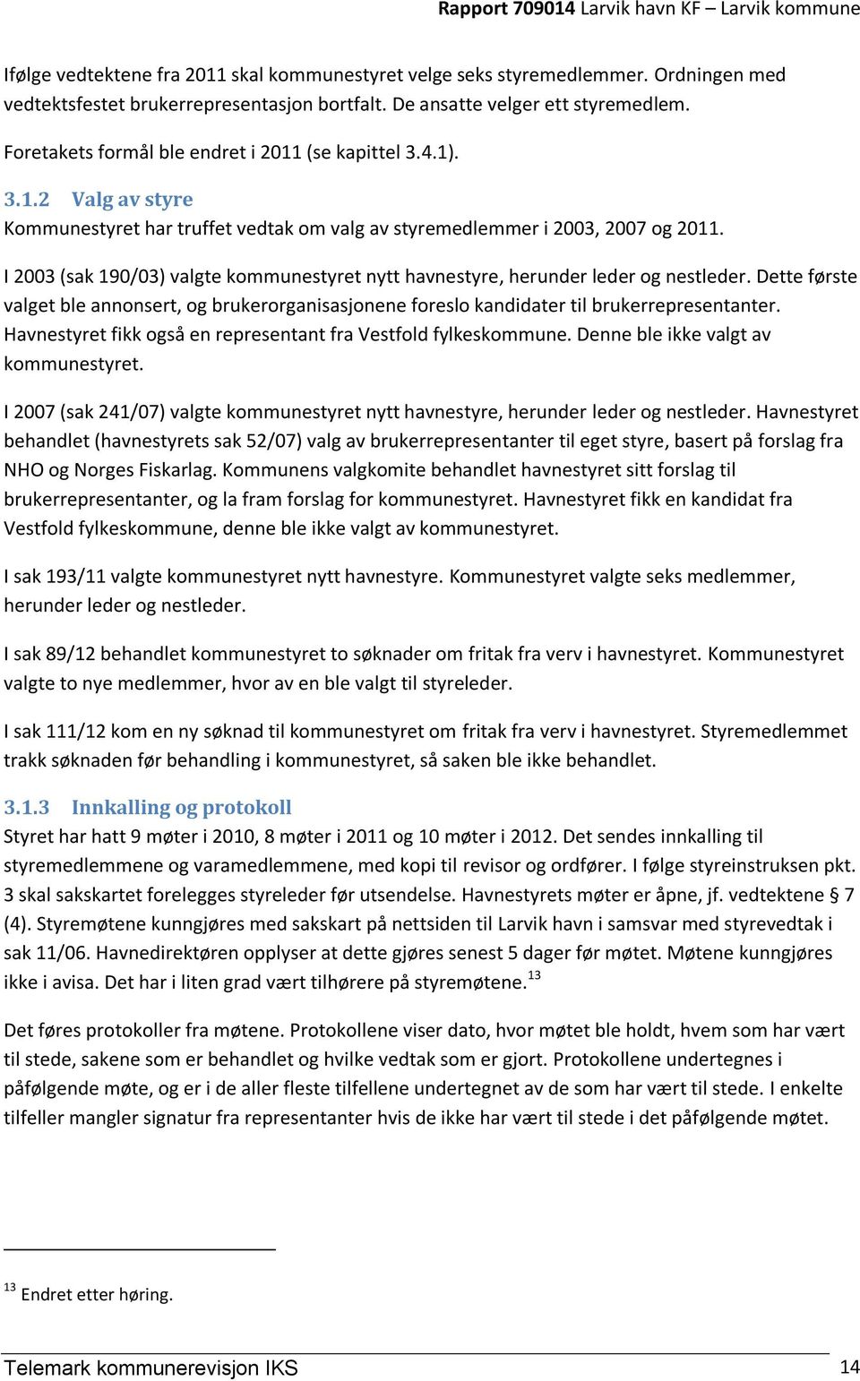 I 2003 (sak 190/03) valgte kommunestyret nytt havnestyre, herunder leder og nestleder. Dette første valget ble annonsert, og brukerorganisasjonene foreslo kandidater til brukerrepresentanter.