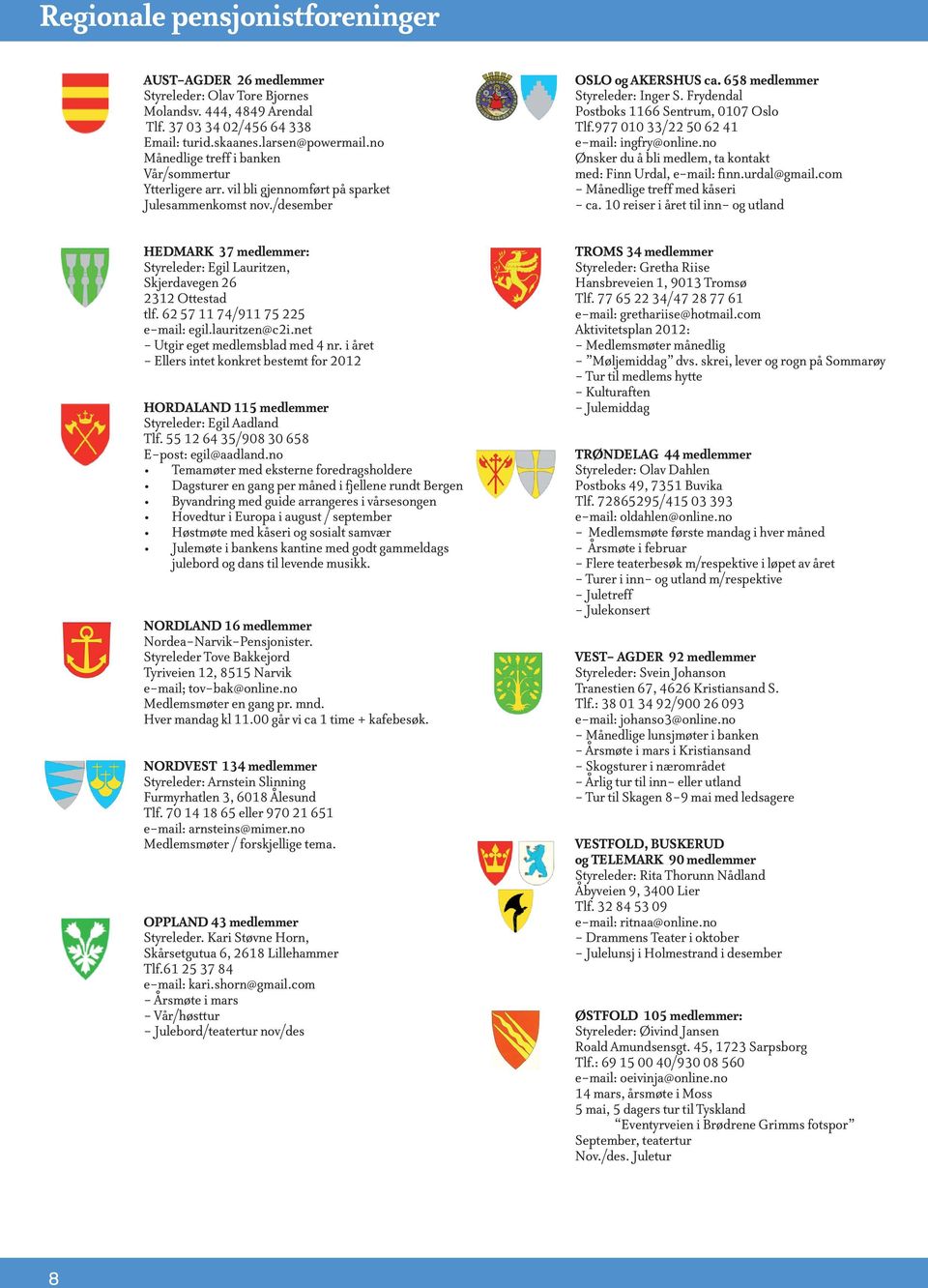 Frydendal Postboks 1166 Sentrum, 0107 Oslo Tlf.977 010 33/22 50 62 41 e-mail: ingfry@online.no Ønsker du å bli medlem, ta kontakt med: Finn Urdal, e-mail: finn.urdal@gmail.