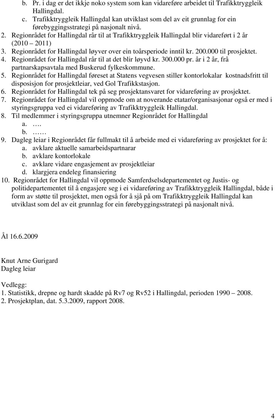 Regionrådet for Hallingdal rår til at Trafikktryggleik Hallingdal blir vidareført i 2 år (2010 2011) 3. Regionrådet for Hallingdal løyver over ein toårsperiode inntil kr. 200.000 til prosjektet. 4.