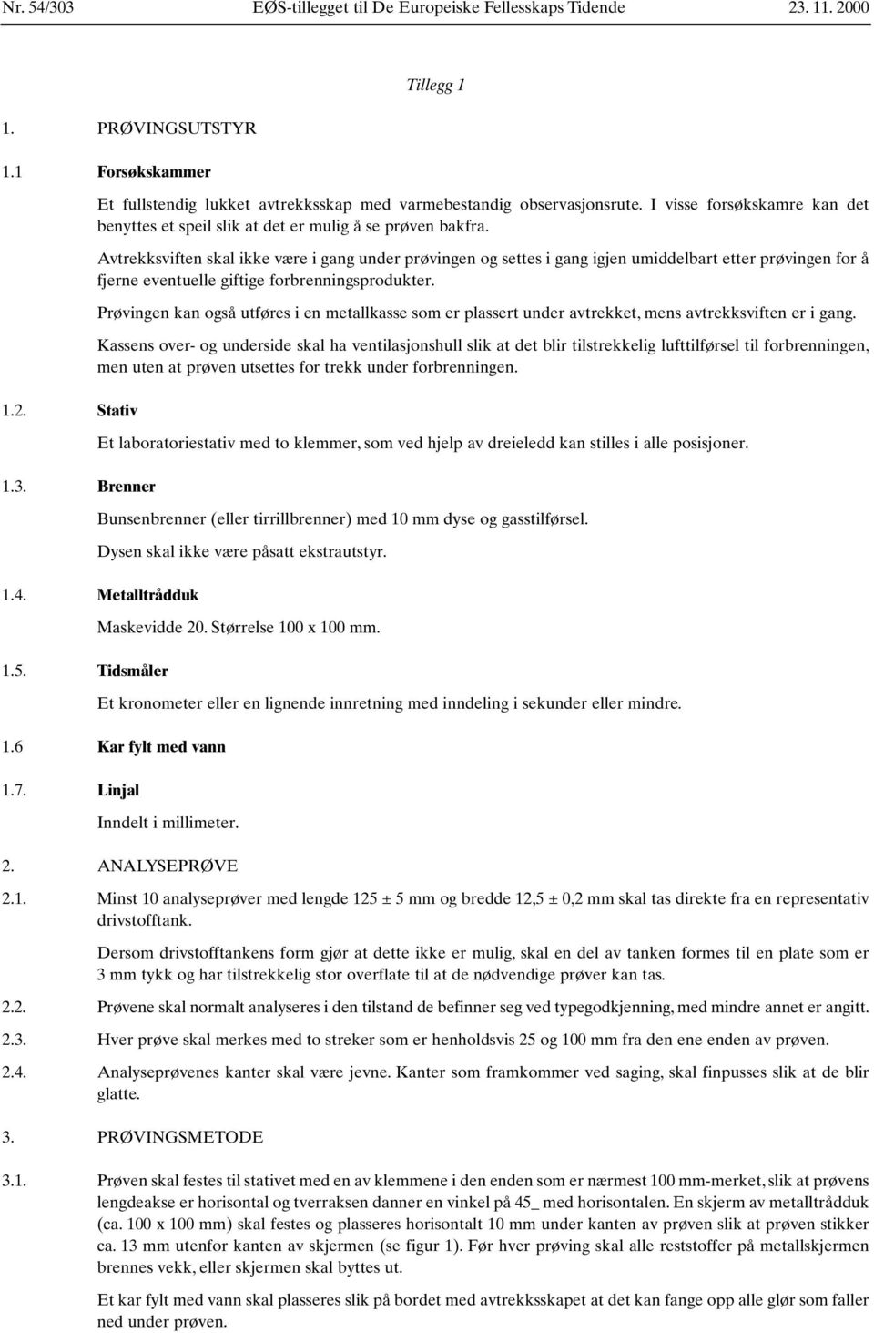 Avtrekksviften skal ikke være i gang under prøvingen og settes i gang igjen umiddelbart etter prøvingen for å fjerne eventuelle giftige forbrenningsprodukter.