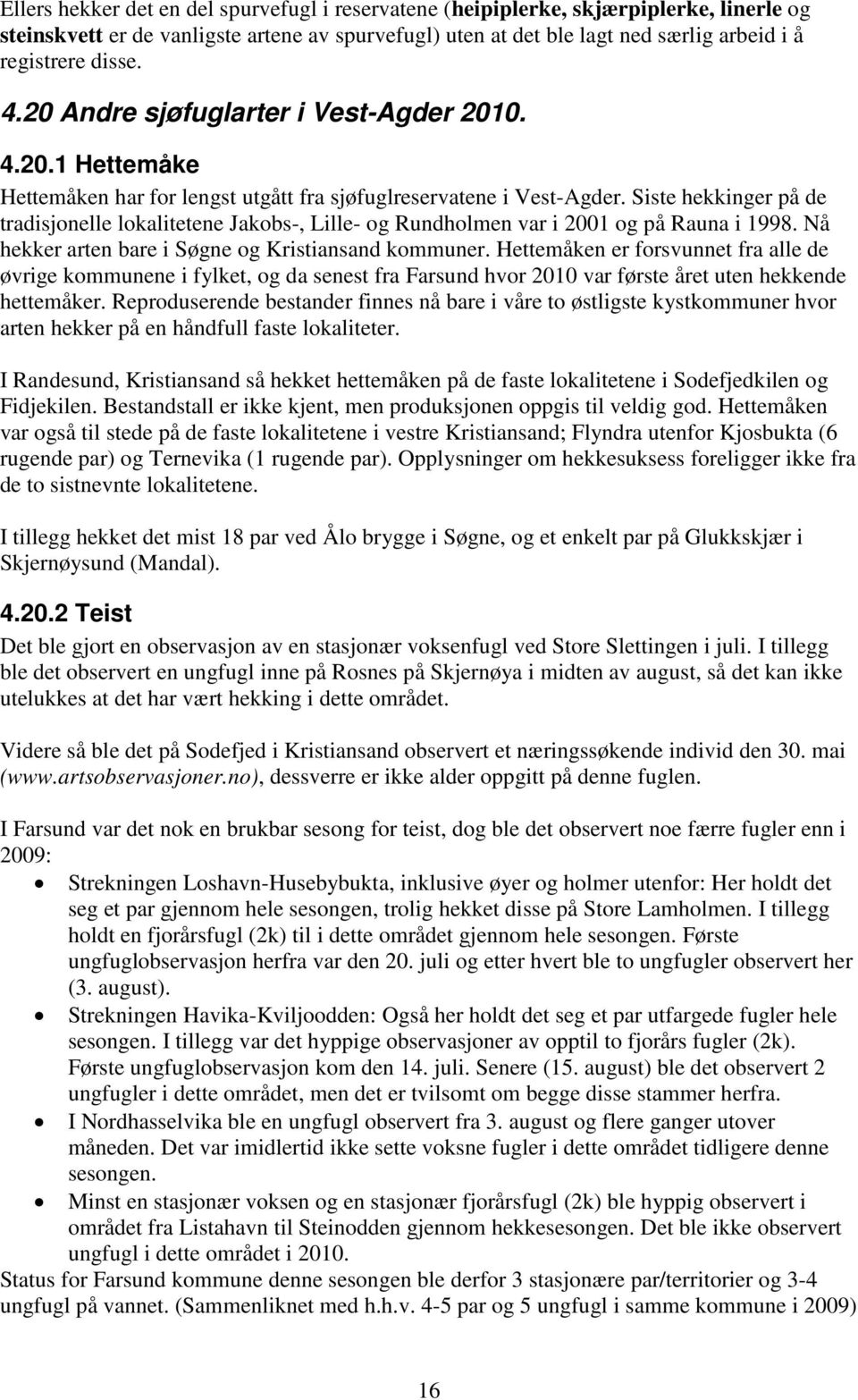 Siste hekkinger på de tradisjonelle lokalitetene Jakobs-, Lille- og Rundholmen var i 2001 og på Rauna i 1998. Nå hekker arten bare i Søgne og Kristiansand kommuner.