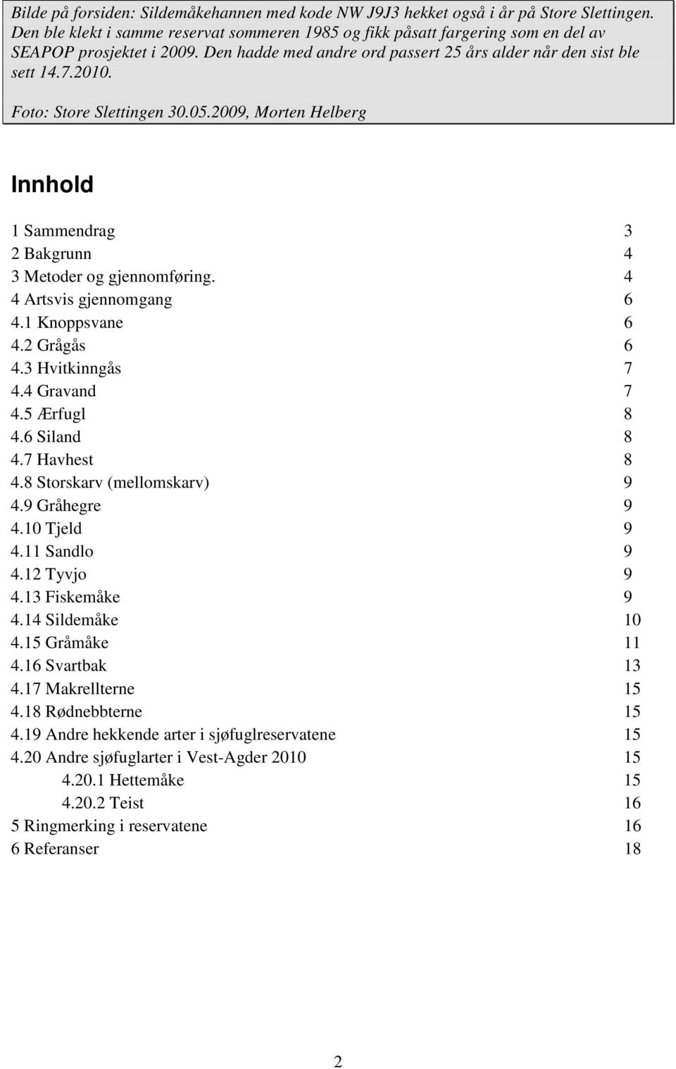 4 4 Artsvis gjennomgang 6 4.1 Knoppsvane 6 4.2 Grågås 6 4.3 Hvitkinngås 7 4.4 Gravand 7 4.5 Ærfugl 8 4.6 Siland 8 4.7 Havhest 8 4.8 Storskarv (mellomskarv) 9 4.9 Gråhegre 9 4.10 Tjeld 9 4.