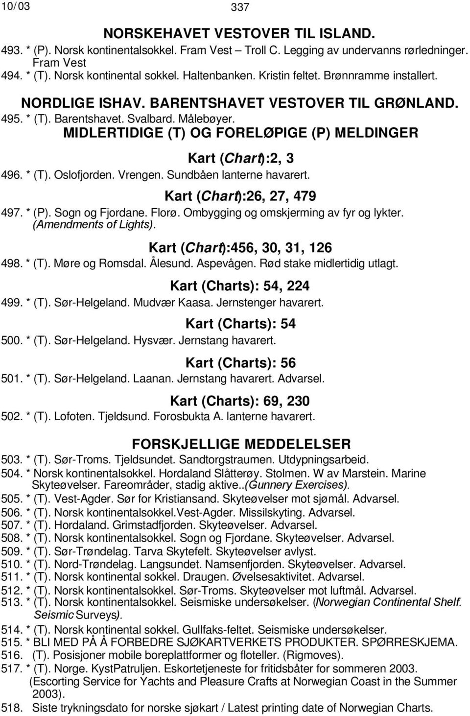 MIDLERTIDIGE (T) OG FORELØPIGE (P) MELDINGER Kart (Chart):2, 3 496. * (T). Oslofjorden. Vrengen. Sundbåen lanterne havarert. Kart (Chart):26, 27, 479 497. * (P). Sogn og Fjordane. Florø.