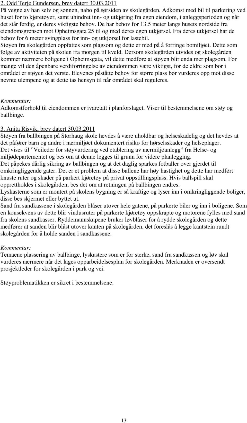 5 meter langs husets nordside fra eiendomsgrensen mot Opheimsgata 25 til og med deres egen utkjørsel. Fra deres utkjørsel har de behov for 6 meter svingplass for inn- og utkjørsel for lastebil.