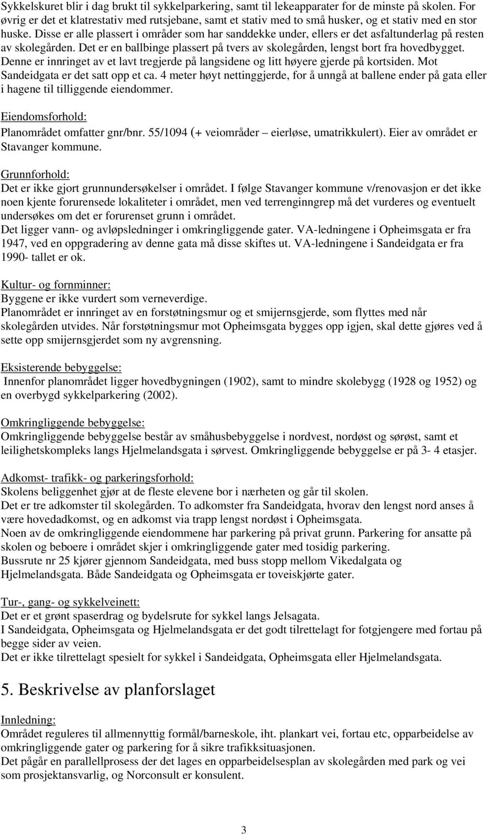 Disse er alle plassert i områder som har sanddekke under, ellers er det asfaltunderlag på resten av skolegården. Det er en ballbinge plassert på tvers av skolegården, lengst bort fra hovedbygget.