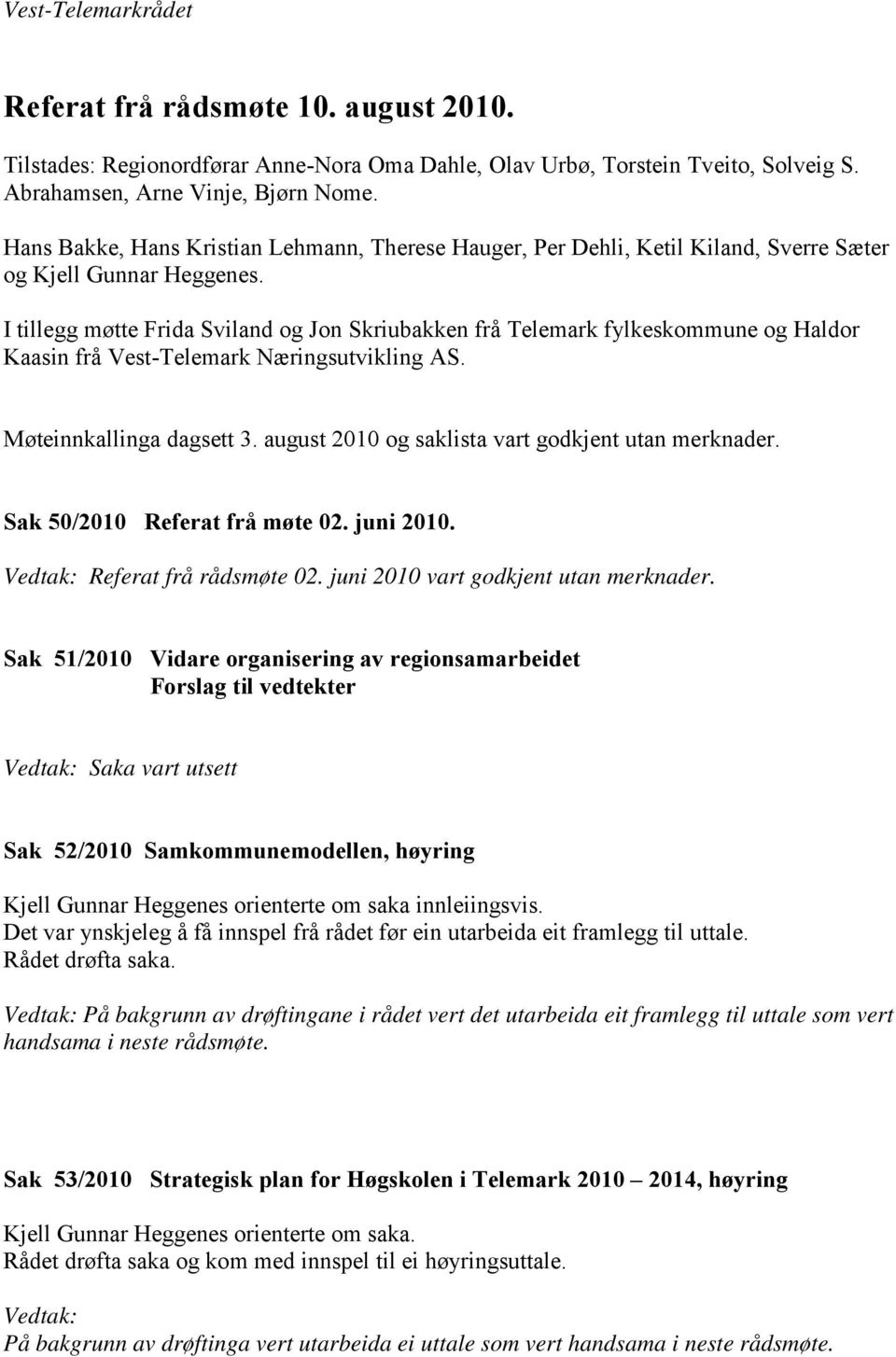 I tillegg møtte Frida Sviland og Jon Skriubakken frå Telemark fylkeskommune og Haldor Kaasin frå Vest-Telemark Næringsutvikling AS. Møteinnkallinga dagsett 3.