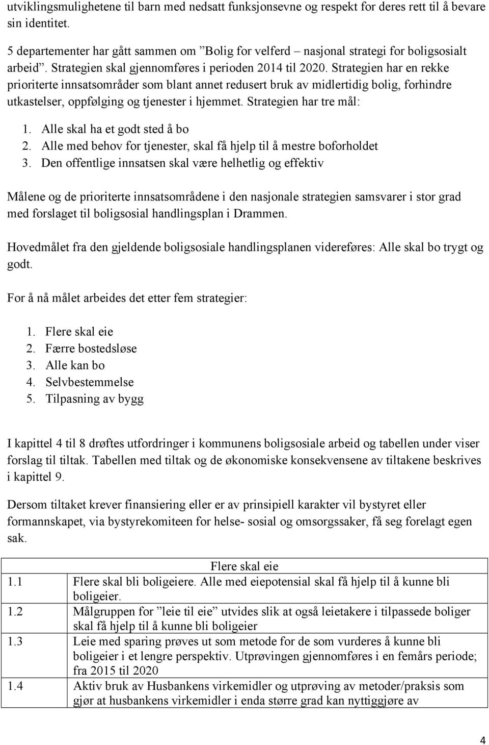 Strategien har en rekke prioriterte innsatsområder som blant annet redusert bruk av midlertidig bolig, forhindre utkastelser, oppfølging og tjenester i hjemmet. Strategien har tre mål: 1.