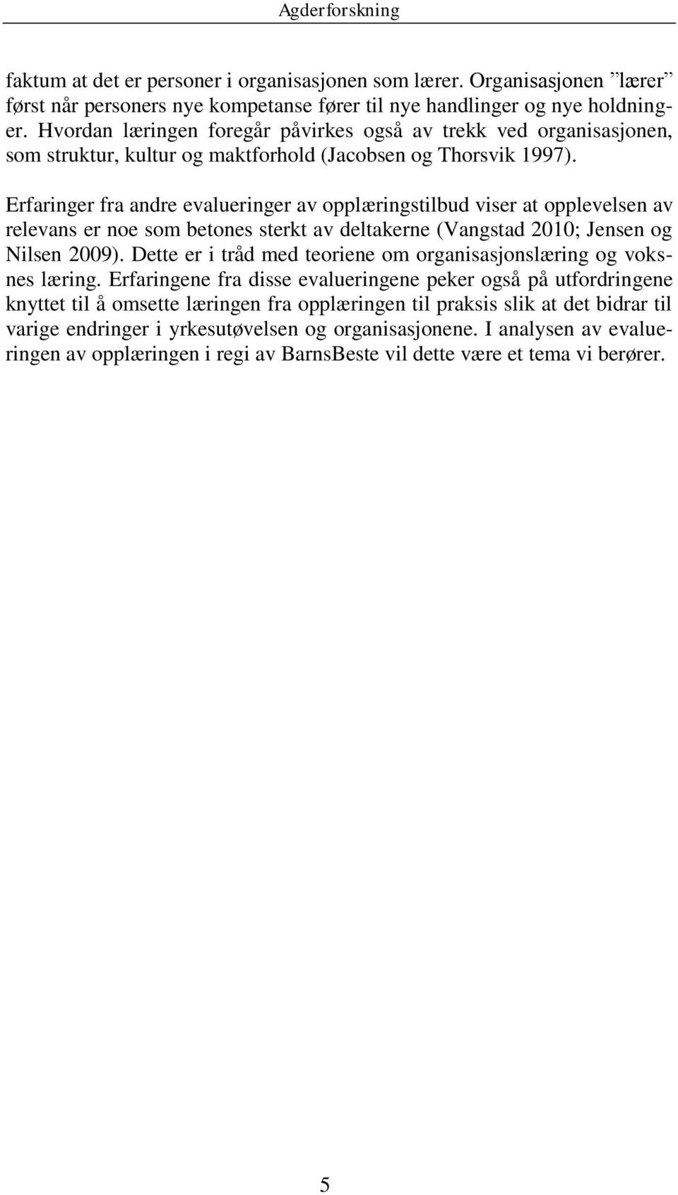 Erfaringer fra andre evalueringer av opplæringstilbud viser at opplevelsen av relevans er noe som betones sterkt av deltakerne (Vangstad 2010; Jensen og Nilsen 2009).