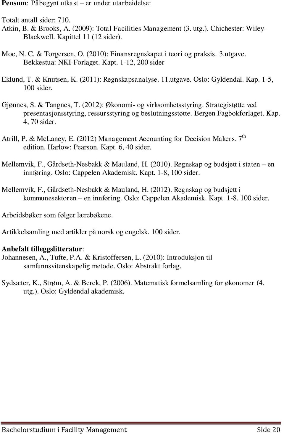 Kap. 1-5, 100 sider. Gjønnes, S. & Tangnes, T. (2012): Økonomi- og virksomhetsstyring. Strategistøtte ved presentasjonsstyring, ressursstyring og beslutningsstøtte. Bergen Fagbokforlaget. Kap.