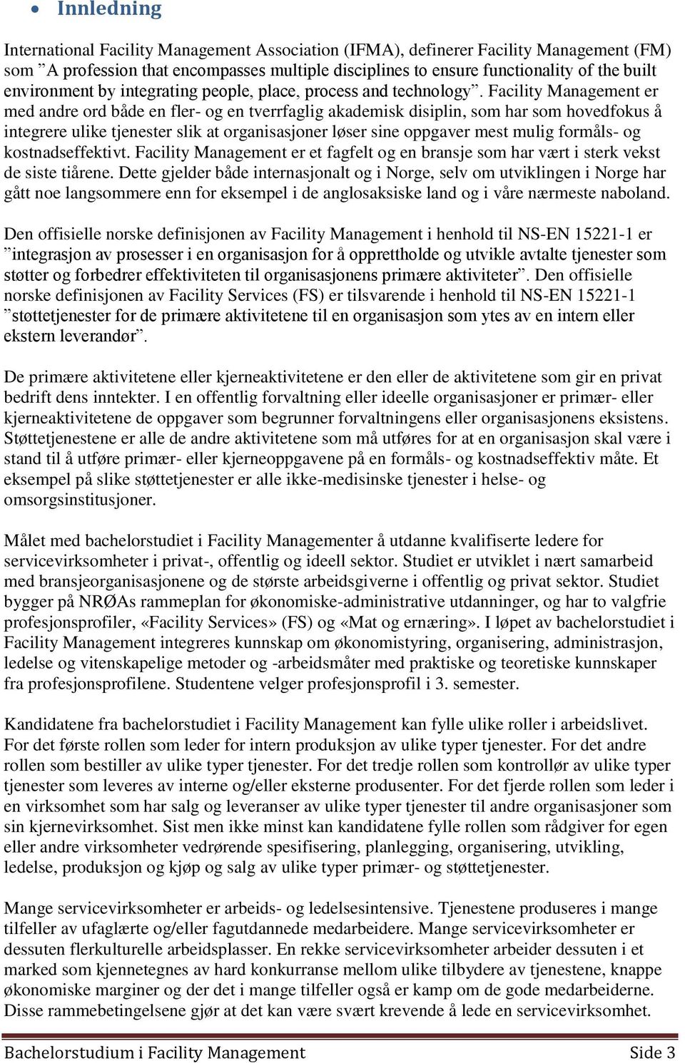 Facility Management er med andre ord både en fler- og en tverrfaglig akademisk disiplin, som har som hovedfokus å integrere ulike tjenester slik at organisasjoner løser sine oppgaver mest mulig