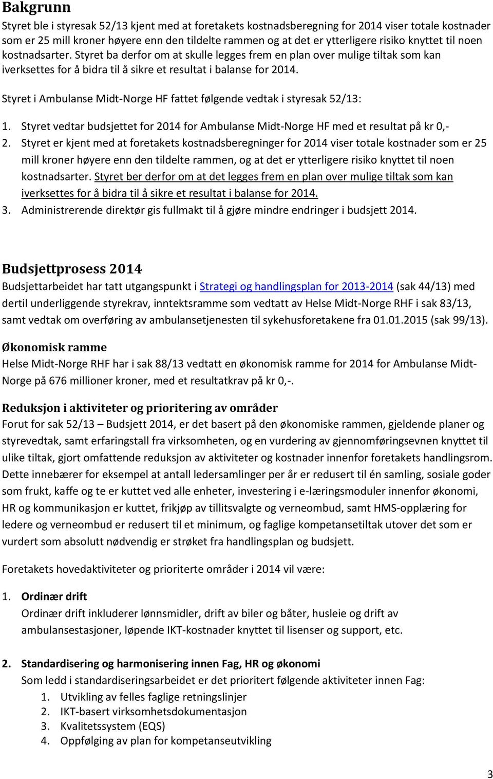 Styret i Ambulanse Midt-Norge HF fattet følgende vedtak i styresak 52/13: 1. Styret vedtar budsjettet for 2014 for Ambulanse Midt-Norge HF med et resultat på kr 0,- 2.