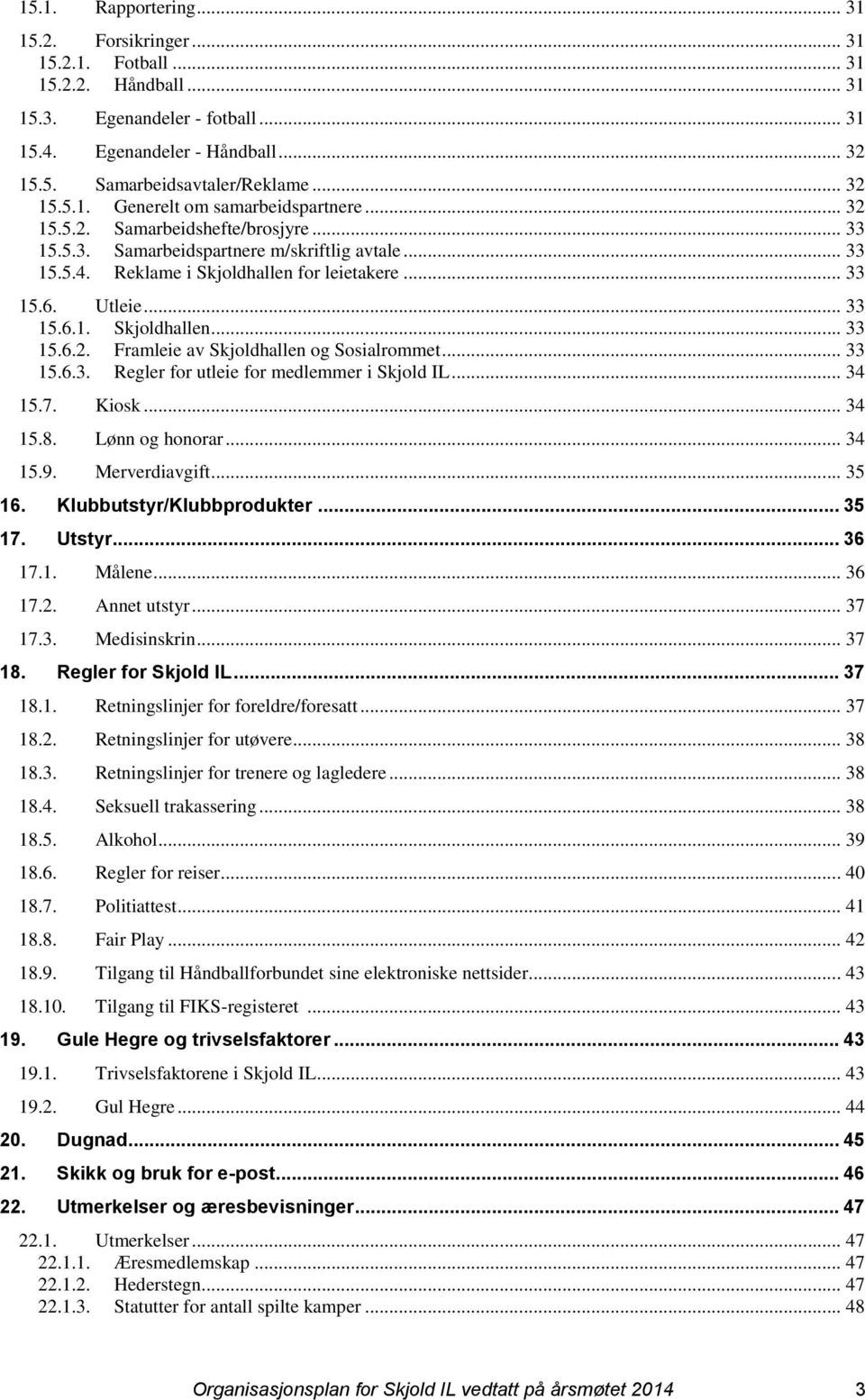 Utleie... 33 15.6.1. Skjoldhallen... 33 15.6.2. Framleie av Skjoldhallen og Sosialrommet... 33 15.6.3. Regler for utleie for medlemmer i Skjold IL... 34 15.7. Kiosk... 34 15.8. Lønn og honorar... 34 15.9.