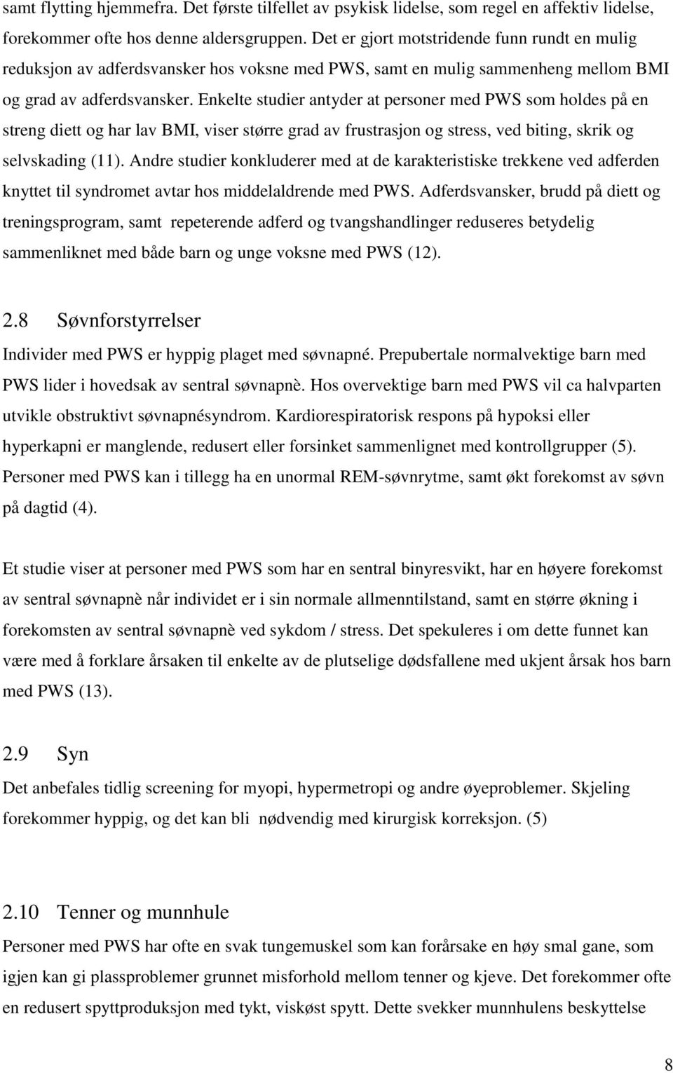 Enkelte studier antyder at personer med PWS som holdes på en streng diett og har lav BMI, viser større grad av frustrasjon og stress, ved biting, skrik og selvskading (11).